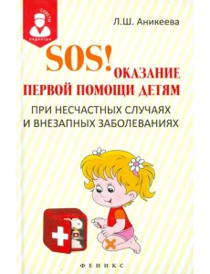 SOS! Оказание первой помощи детям при несчастных случаях и внезапных заболеваниях SOS! Оказание первой помощи детям при несчастных случаях и внезапных заболеваниях