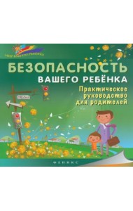 Безопасность вашего ребенка. Практическое руководство