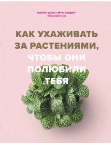 Как ухаживать за растениями, чтобы они полюбили тебя Как ухаживать за растениями, чтобы они полюбили тебя