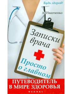 Записки врача. Просто о главном. Путеводитель в мире здоровья