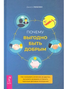 Почему выгодно быть добрым. Как оказывать влияние на других, вызывать доверие Почему выгодно быть добрым. Как оказывать влияние на других, вызывать доверие