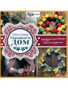 Украшаем дом: праздничные венки своими руками