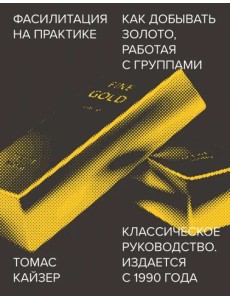Фасилитация на практике. Как добывать золото, работая с группами Фасилитация на практике. Как добывать золото, работая с группами