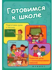 Готовимся к школе. Подготовка руки к письму, счет, чтение, развитие речи и коммуникативных навыков