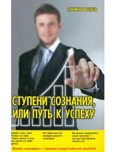 Ступени Сознания, или Путь к успеху Ступени Сознания, или Путь к успеху