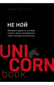 НЕ НОЙ. Вековая мудрость, которая гласит: хватит жаловаться, пора становиться богатым