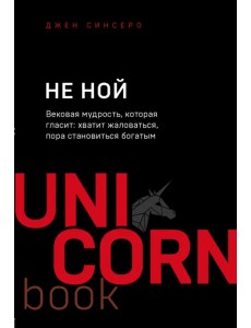 НЕ НОЙ. Вековая мудрость, которая гласит: хватит жаловаться, пора становиться богатым НЕ НОЙ. Вековая мудрость, которая гласит: хватит жаловаться, пора становиться богатым