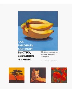 Как рисовать акрилом быстро, свободно и смело. 50 эффектных картин, которые несложно повторить Как рисовать акрилом быстро, свободно и смело. 50 эффектных картин, которые несложно повторить