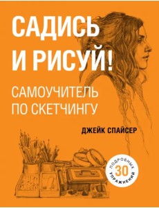 Садись и рисуй! Самоучитель по скетчингу Садись и рисуй! Самоучитель по скетчингу