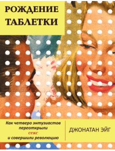 Рождение таблетки. Как четверо энтузиастов переоткрыли секс и совершили революцию