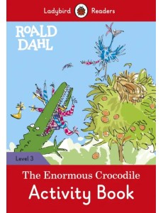 Roald Dahl: The Enormous Crocodile. Level 3. Activity Book Roald Dahl: The Enormous Crocodile. Level 3. Activity Book