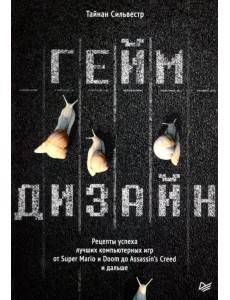 Геймдизайн.Рецепты успеха лучших компьютерных игр от Super Mario и Doom до Assassin