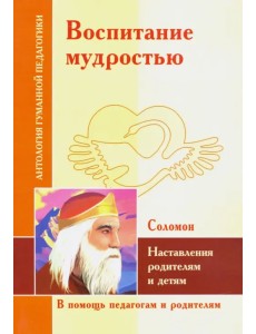 Воспитание мудростью. Наставления родителям и детям. По трудам Соломона