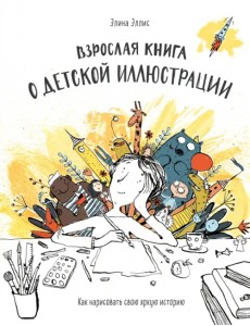 Взрослая книга о детской иллюстрации. Как нарисовать свою яркую историю