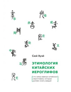 Этимология китайских иероглифов. Сто самых важных китайских иероглифов, которые должен знать каждый Этимология китайских иероглифов. Сто самых важных китайских иероглифов, которые должен знать каждый
