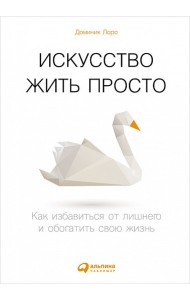 Искусство жить просто. Как избавиться от лишнего и обогатить свою жизнь