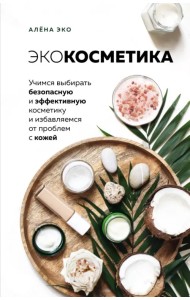 Экокосметика. Учимся выбирать безопасную и эффективную косметику и избавляемся от проблем с кожей