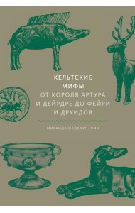 Кельтские мифы. От Короля Артура и Дейрдре до фейри и друидов