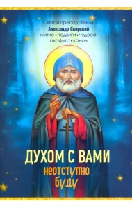 Духом с вами неотступно буду. Преподобный Александр Свирский: житие, акафист, канон