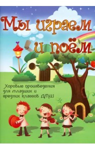 Мы играем и поем. Хоровые произведения для младших и средних классов