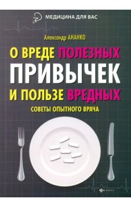 О вреде полезных привычек и пользе вредных. Советы опытного врача