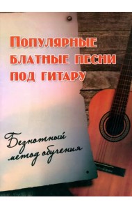 Популярные блатные песни под гитару. Безнотный метод обучения. Учебно-методическое пособие