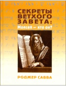 Секреты Ветхого Завета. Моисей - кто он? Секреты Ветхого Завета. Моисей - кто он?