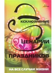 Эксклюзивные сценарии праздников на все случаи жизни Эксклюзивные сценарии праздников на все случаи жизни