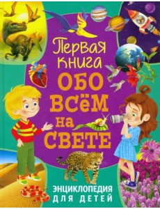 Первая книга обо всём на свете. Энциклопедия для детей Первая книга обо всём на свете. Энциклопедия для детей