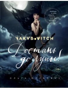 Достань до луны! Разбуди в себе ведьму, получи все, что желаешь Достань до луны! Разбуди в себе ведьму, получи все, что желаешь