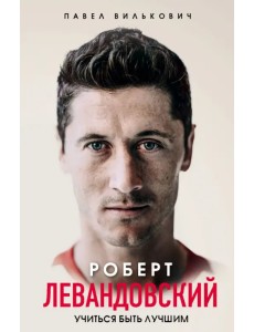 Роберт Левандовский. Учиться быть лучшим Роберт Левандовский. Учиться быть лучшим
