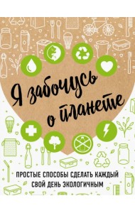 Я забочусь о планете. Простые способы сделать каждый свой день экологичным