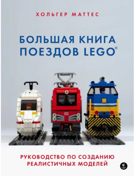 Большая книга поездов LEGO. Руководство по созданию реалистичных моделей