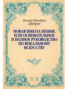 Новая школа пения, или Основательное и полное руководство по вокальному искусству. Учебное пособие