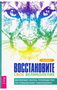Восстановите свое великолепие. Меняющее жизнь руководство по повышению самооценки
