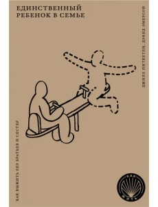 Единственный ребенок в семье. Как выжить без братьев и сестер Единственный ребенок в семье. Как выжить без братьев и сестер