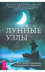 Лунные узлы. Как понять прошлое и предвидеть будущее