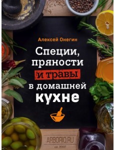 Специи, пряности и травы в домашней кухне Специи, пряности и травы в домашней кухне