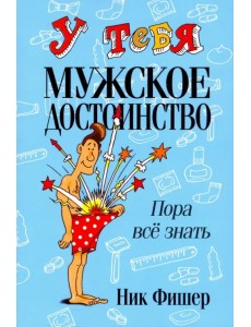 У тебя мужское достоинство. Пора все знать! У тебя мужское достоинство. Пора все знать!