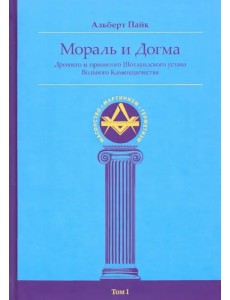 Мораль и Догма Древнего и Принятого Шотландского Устава (энциклопедия масонства). Том I