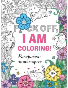 F*ck off, i am coloring! Раскраска-антистресс для взрослых