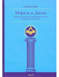 Мораль и Догма Древнего и Принятого Шотландского Устава (энциклопедия масонства). Том II Мораль и Догма Древнего и Принятого Шотландского Устава (энциклопедия масонства). Том II