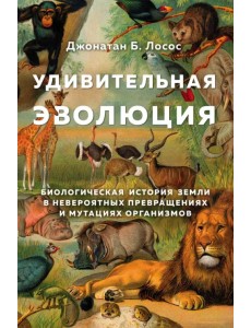 Удивительная эволюция. Биологическая история Земли в невероятных превращениях и мутациях организмов