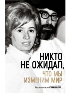 Никто не ожидал, что мы изменим мир. Воспоминания Карен Берг