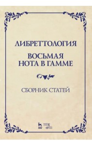 Либреттология. Восьмая нота в гамме. Сборник статей. Учебное пособие