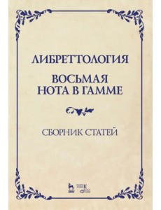 Либреттология. Восьмая нота в гамме. Сборник статей. Учебное пособие