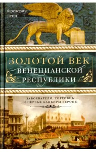 Золотой век Венецианской республики. Завоеватели, торговцы и первые банкиры Европы