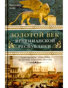 Золотой век Венецианской республики. Завоеватели, торговцы и первые банкиры Европы Золотой век Венецианской республики. Завоеватели, торговцы и первые банкиры Европы