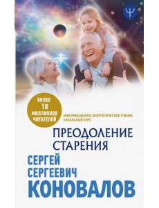 Преодоление старения. Информационно-энергетическое Учение. Начальный курс