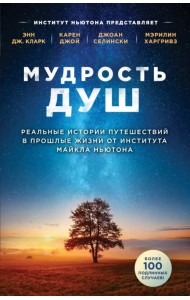 Мудрость душ. Реальные истории путешествий в прошлые жизни от Института Майкла Ньютона
